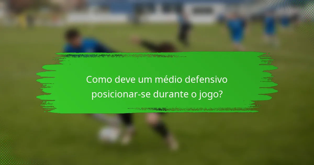 Como deve um médio defensivo posicionar-se durante o jogo?