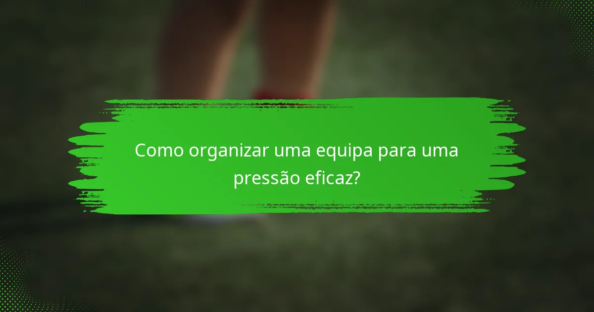 Como organizar uma equipa para uma pressão eficaz?