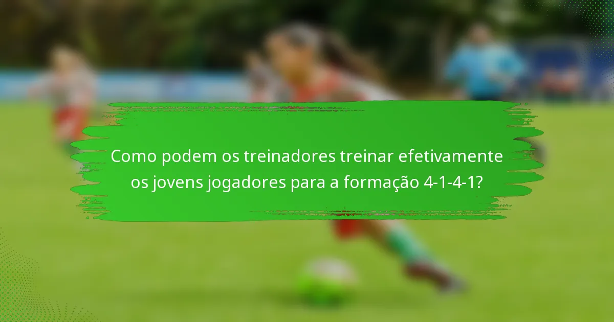 Como podem os treinadores treinar efetivamente os jovens jogadores para a formação 4-1-4-1?