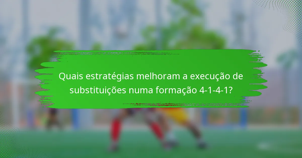 Quais estratégias melhoram a execução de substituições numa formação 4-1-4-1?