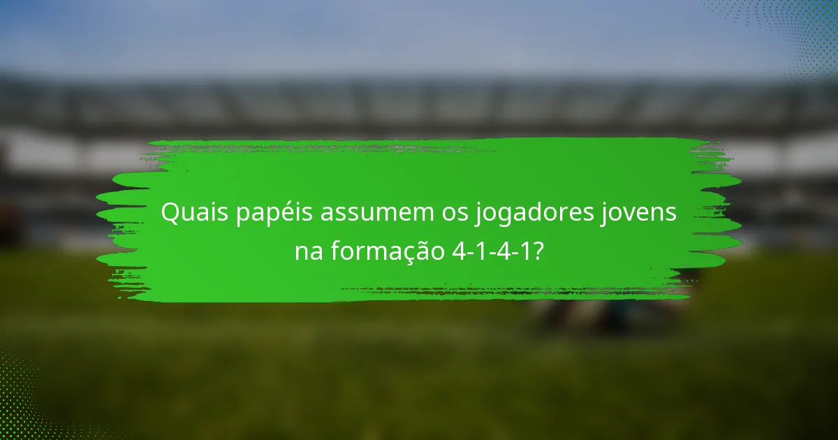 Quais papéis assumem os jogadores jovens na formação 4-1-4-1?