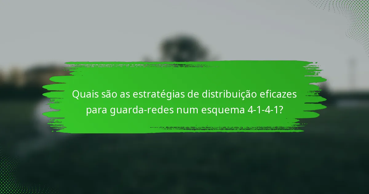 Quais são as estratégias de distribuição eficazes para guarda-redes num esquema 4-1-4-1?