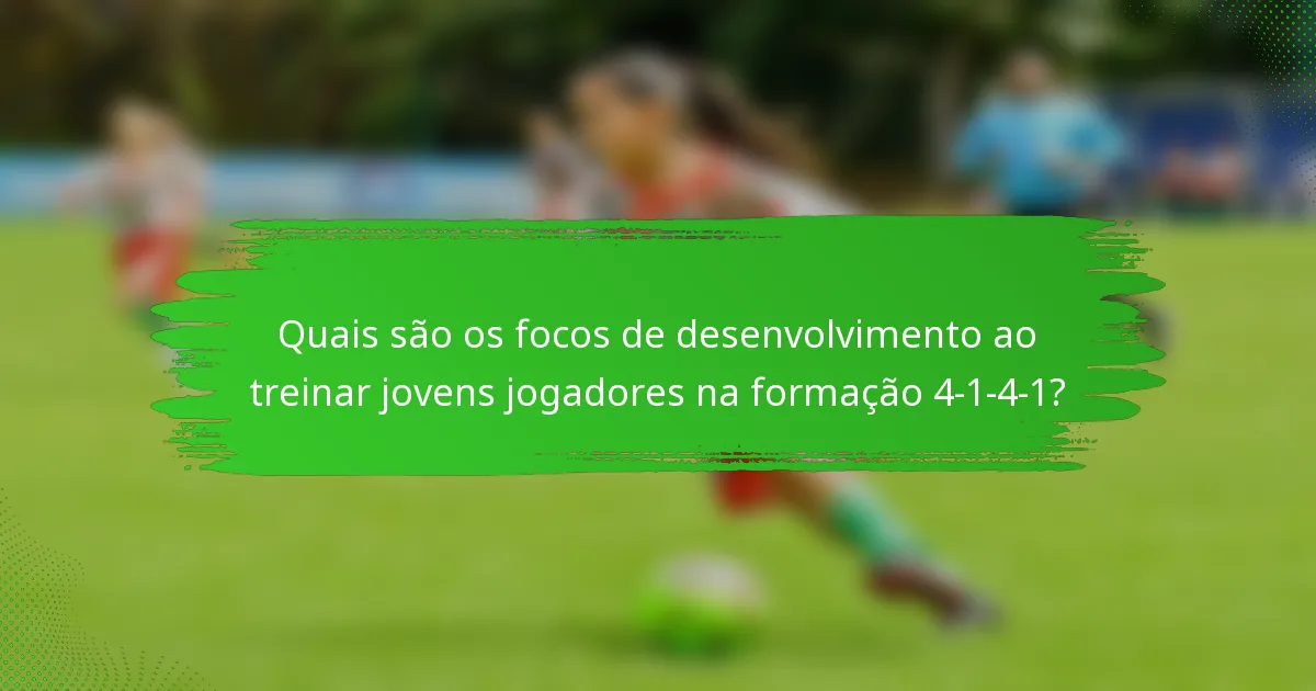 Quais são os focos de desenvolvimento ao treinar jovens jogadores na formação 4-1-4-1?