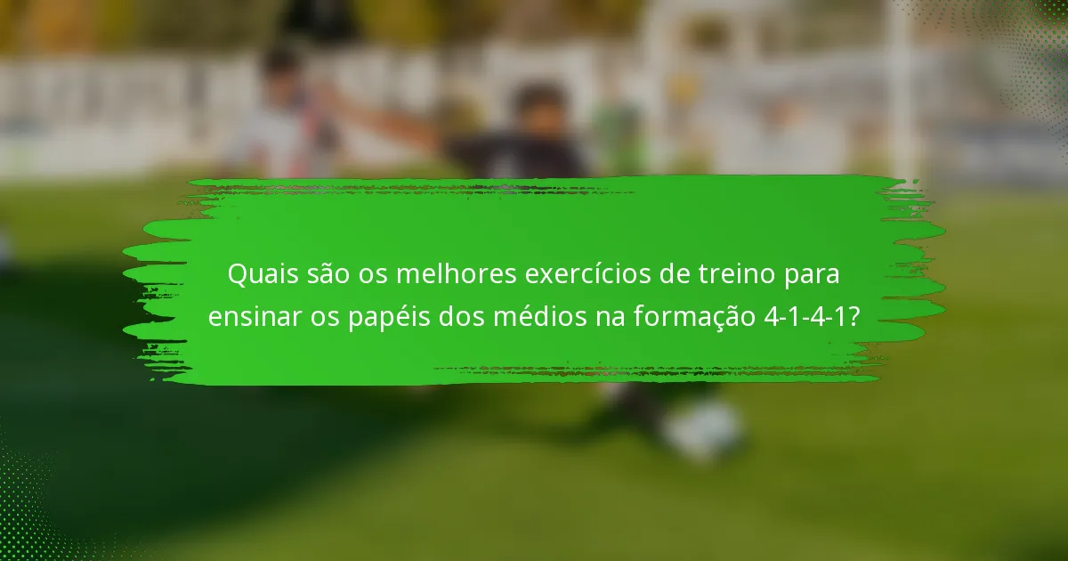 Quais são os melhores exercícios de treino para ensinar os papéis dos médios na formação 4-1-4-1?