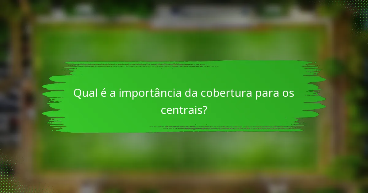 Qual é a importância da cobertura para os centrais?